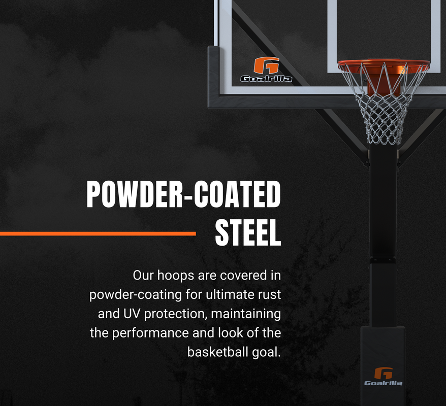 Powder-Coated Steel; Our hoops are covered in powder-coating for ultimate rust and UV protection, maintaining the performance and look of the basketball goal.